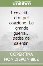 I coscritti... eroi per coazione. La grande guerra... patita dai salentini libro