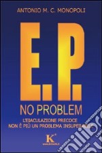 E. P. no problem: l'eiaculazione precoce non è più un problema insuperabile libro