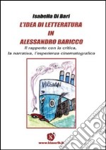 L'idea di letteratura in Alessandro Baricco. Il rapporto con la critica, la narrativa, l'esperienza cinematografica libro