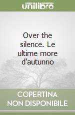 Over the silence. Le ultime more d'autunno libro