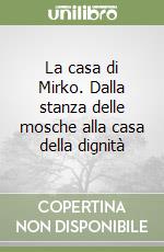 La casa di Mirko. Dalla stanza delle mosche alla casa della dignità libro