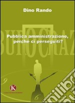 Pubblica amministrazione, perchè ci perseguiti?