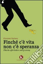 Finché c'è vita non c'è speranza. Diario aforistico 2003-2009 libro