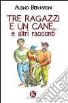 Tre ragazzi e un cane... e altri racconti libro di Bernardini Albino