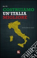 Costruiamo un'Italia migliore. Antologia di saggi e riflessioni libro