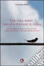 Chi vola basso non può toccare il cielo. Perché cinque minuti a toccare il cielo valgono più di una vita a guardarlo da terra! libro