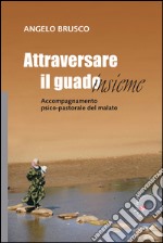 Attraversare il guado... insieme. Accompagnamento psico-pastorale del malato libro