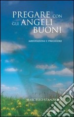 Pregare con gli angeli buoni. Meditazioni e preghiere libro