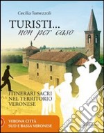 Turisti non per caso. Itinerari sacri nel territorio veronese. Vol. 1: Verona città, sud e bassa veronese