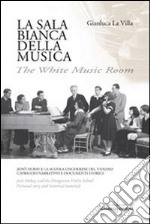 La sala bianca della musica. Jenö Hubay e la Scuola ungherese del violino. Capriccio narrativo e documenti storici. Ediz. italiana e inglese libro