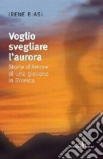 Voglio svegliare l'aurora. Storia d'amore di una giovane in ricerca libro