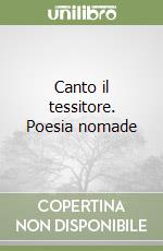 Canto il tessitore. Poesia nomade libro