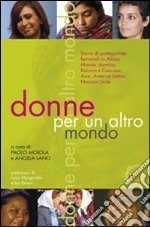 Donne per un altro mondo. Storie di protagoniste femminili in Africa, Asia, mondo islamico, Balcani e Caucaso, America latina, Nazioni Unite