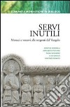 Servi inutili. Monaci e vescovi alle sorgenti del vangelo libro