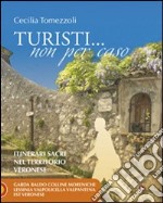 Turisti... non per caso. Itinerari sacri nel territorio veronese. Vol. 2: Garda Baldo colline Moreniche lessinia Valpolicella Valpantena est veronese