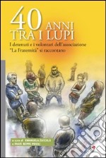 40 anni tra i lupi. I detenuti e i volentari dell'Associazione «La Fraternità» si raccontano libro