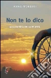 Non te lo dico. Alla ricerca della felicità libro