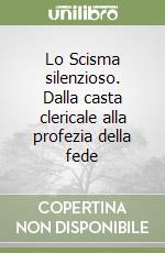 Lo Scisma silenzioso. Dalla casta clericale alla profezia della fede libro