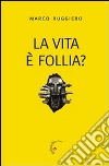 La Vita è follia? libro di Ruggiero Marco