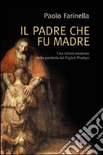 Il Padre che fu madre. Una lettura moderna della parabola del Figliol Prodigo libro