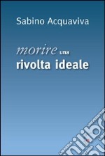 Morire. Una rivolta ideale libro