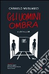 Gli uomini ombra. E altri racconti libro di Musumeci Carmelo