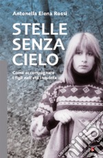 Stelle senza cielo. Come accompagnare i figli nell'età inquieta libro