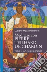 Meditare con Pierre Teilhard de Chardin. Verso il Cristo più grande libro