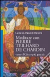 Meditare con Pierre Teilhard de Chardin. Verso il Cristo più grande libro