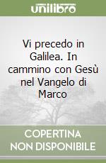 Vi precedo in Galilea. In cammino con Gesù nel Vangelo di Marco libro