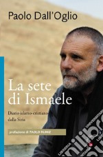 La sete di Ismaele. Siria, diario monastico islamo-cristiano libro