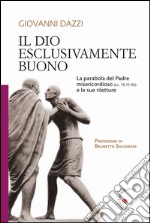 Il Dio esclusivamente buono. La parabola del Padre misericordioso (Lc 15,11-32) e le sue riletture libro