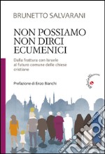 Non possiamo non dirci ecumenici. Dalla frattura con Israele al futuro comune delle chiese cristiane libro