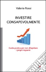 Investire consapevolmente. Guida pratica per non dilapidare i propri risparmi libro