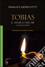 Tobias. Il segreto del Re. Un cammino iniziatico