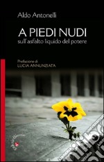 A piedi nudi. Sull'asfalto liquido del potere libro