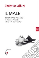 Il male. Risvegliare l'umano in Hannah Arendt e Dietrich Bonnhoeffer libro