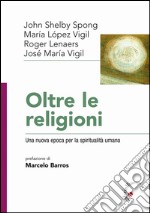 Oltre le religioni. Una nuova epoca per la spiritualità umana libro