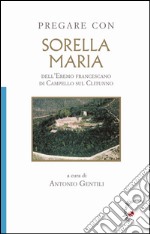 Pregare con Sorella Maria. dell'Eremo francescano di Campello sul Clitunno libro