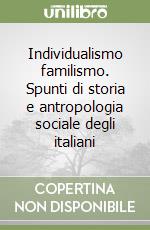 Individualismo familismo. Spunti di storia e antropologia sociale degli italiani libro