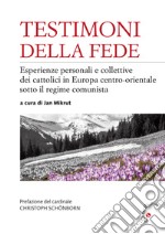 Testimoni della fede. Esperienze personali e collettive dei cattolici in Europa centro-orientale sotto il regime comunista libro