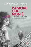 L'amore che non è. «Ci saranno giorni nuovi, di mille colori diversi» libro di Trevisi Gianpaolo