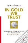 In Gold we trust. L'anti-religione della moneta unica e la crisi dell'Europa. L'euro, la Costituzione, l'Europa libro di Baldocchi Umberto