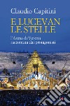 E lucevan le stelle. L'Arena di Verona raccontata dai protagonisti libro di Capitini Claudio