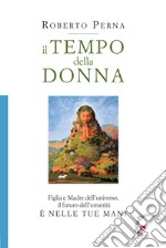 Il tempo della donna. Figlia e Madre dell'universo, il futuro dell'umanità è nelle tue mani