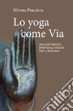 Lo Yoga come via. Un contributo spirituale anche per i cristiani libro