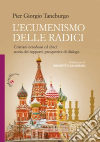 L'ecumenismo delle radici. Cristiani ortodossi ed ebrei: storia dei rapporti, prospettive di dialogo libro