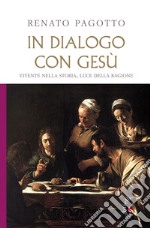 In dialogo con Gesù. Vivente nella storia, luce della ragione libro