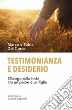 Testimonianza e desiderio. Dialogo sulla fede tra un padre e un figlio  libro