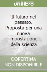 Il futuro nel passato. Proposta per una nuova impostazione della scienza